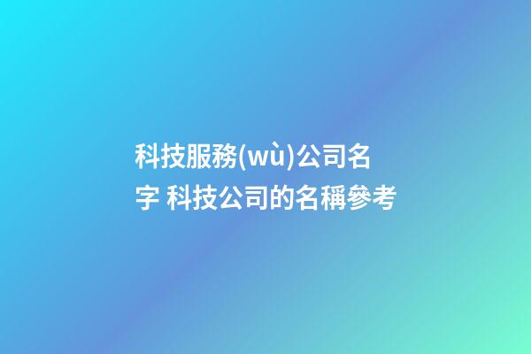 科技服務(wù)公司名字 科技公司的名稱參考-第1張-公司起名-玄機(jī)派
